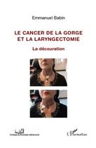 Couverture du livre « Le cancer de la gorge et la laryngectomie ; la découration » de Emmanuel Babin aux éditions L'harmattan