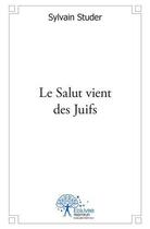 Couverture du livre « Le salut vient des juifs » de Sylvain Studer aux éditions Edilivre