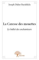 Couverture du livre « La caresse des mouettes ; le ballet des enchanteurs » de Joseph-Didier Bayidikila aux éditions Edilivre