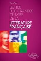 Couverture du livre « Les 100 plus grandes oeuvres de la littérature française » de Thierry Poyet aux éditions Ellipses