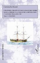 Couverture du livre « Colonies, traité et esclavage des noirs dans la presse à la veille de la Révolution : 1er janvier 1788 - 16 juin 1789 Tome 1 : colonies » de Carminella Biondi aux éditions L'harmattan