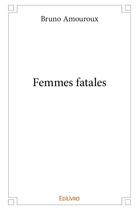 Couverture du livre « Femmes fatales » de Bruno Amouroux aux éditions Edilivre