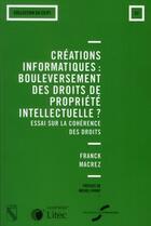 Couverture du livre « Créations informatiques : bouleversement des droits de la propriété intellectuelle ? essai sur la cohérence des droits » de Franck Macrez aux éditions Lexisnexis