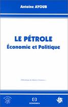 Couverture du livre « Le pétrole ; économie et politique » de Antoine Ayoub aux éditions Economica