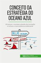 Couverture du livre « Conceito da Estratégia do Oceano Azul : Alcançar o sucesso através da inovação e tornar a concorrência irrelevante » de Pierre Pichère aux éditions 50minutes.com