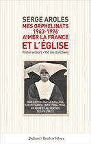 Couverture du livre « Mes orphelinats (1963-1976) : Aimer la France et l'Église ; Porter secours, 950 ans d'archives » de Serge Aroles aux éditions Parole Et Silence