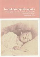 Couverture du livre « Le ciel des regrets abolis - photographies d'une famille originaire de moulins-sur-allier » de Pierre Kalmar aux éditions Lulu