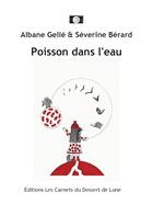 Couverture du livre « Poisson dans l'eau » de Albane Gelle et Severine Berard aux éditions Les Carnets Du Dessert De Lune
