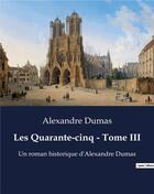 Couverture du livre « Les Quarante-cinq - Tome III : Un roman historique d'Alexandre Dumas » de Alexandre Dumas aux éditions Culturea