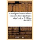 Couverture du livre « Manuel pour la concordance des calendriers républicain et grégorien. 2e édition : ou recueil complet de tous les annuaires depuis la première année républicaine » de A. A. Renouard aux éditions Hachette Bnf