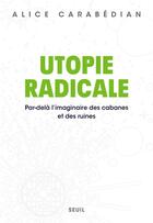 Couverture du livre « Utopie radicale : par-delà l'imaginaire des cabanes et des ruines » de Alice Carabedian aux éditions Seuil