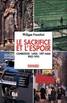 Couverture du livre « Le sacrifice et l'espoir ; Cambodge, Laos, Viêt Nam ; 1983-1995 » de Philippe Franchini aux éditions Fayard