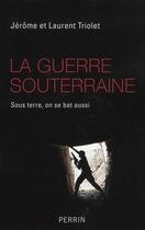 Couverture du livre « La guerre souterraine ; sous terre, on se bat aussi » de Jerome Triolet et Laurent Triolet aux éditions Perrin