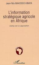 Couverture du livre « L'information stratégique agricole en Afrique ; l'échec de la vulgarisation » de Jean-Felix Makosso Kibaya aux éditions Editions L'harmattan