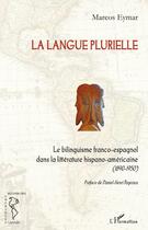 Couverture du livre « La langue plurielle ; le bilinguisme franco-espagnol dans la littérature hispano-americaine (1890-1950) » de Marcos Eymar aux éditions Editions L'harmattan