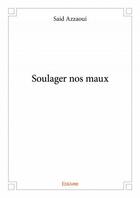 Couverture du livre « Soulager nos maux » de Azzaoui Said aux éditions Edilivre
