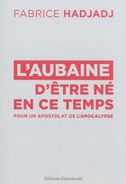 Couverture du livre « L'aubaine d'être né en ce temps ; pour un apostolat de l'apocalypse » de Fabrice Hadjadj aux éditions Emmanuel