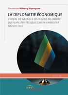 Couverture du livre « La Diplomatie économique : Cheval de bataille de la mise en oeuvre du plan stratégique Gabon émergent depuis 2012 » de Emmanuel Ndzeng Nyangone aux éditions Jets D'encre