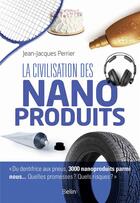 Couverture du livre « La civilisation des nanoproduits » de Jean-Jacques Perrier aux éditions Belin