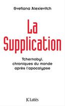 Couverture du livre « La supplication ; Tchernobyl, chroniques du monde après l'apocalypse » de Svetlana Alexievitch aux éditions Jc Lattes