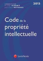Couverture du livre « Code de la propriété intellectuelle (édition 2013) » de Jean-Louis Navarro et Michel Vivant aux éditions Lexisnexis
