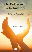 Couverture du livre « De l'obscurité à la lumière ; une vie parallèle » de Beatrice Lambert aux éditions Les Sentiers Du Livre