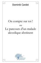 Couverture du livre « On compte sur toi ! ou le parcours d'un malade alcoolique abstinent » de Dominik Cardot aux éditions Edilivre