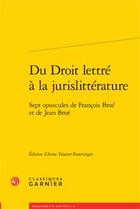 Couverture du livre « Du droit lettré à la jurislittérature ; sept opuscules de François Broe et de Jean Broe » de Francois Broe et Jean Broe aux éditions Classiques Garnier