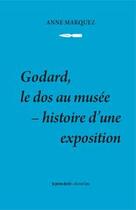 Couverture du livre « Godard, le dos au musée ; histoire d'une exposition » de Anne Marquez aux éditions Les Presses Du Reel