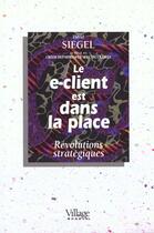 Couverture du livre « Le E-Client Est Dans La Place ; Revolutions Strategiques » de Siegel aux éditions Village Mondial