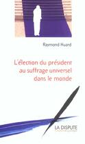 Couverture du livre « Election du president au suffrage universel dans le monde (l') » de Raymond Huard aux éditions Dispute