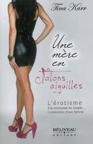 Couverture du livre « Une mère en talons aiguilles ; l'érotisme à la rescousse du couple... ; confessions d'une femme » de Tina Karr aux éditions Beliveau