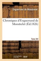 Couverture du livre « Chroniques d'Enguerrand de Monstrelet. Tome XIII » de Jean Alexandre C. Buchon et Enguerrand De Monstrelet aux éditions Hachette Bnf