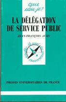 Couverture du livre « La delegation de service public qsj 3027 » de Auby J.F. aux éditions Que Sais-je ?