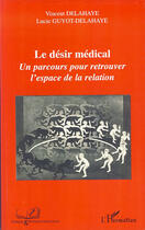 Couverture du livre « Désir médical ; un parcours pour retrouver l'espace de la relation » de Vincent Delahaye et Lucie Guyot-Delahaye aux éditions L'harmattan