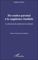 Couverture du livre « Du soutien parental à la suppléance familiale ; le placement des adolescents en internat » de Enrique Garcia aux éditions L'harmattan