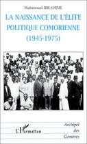 Couverture du livre « La naissance de l'élite politique comorienne (1945-1975) » de Mahmoud Ibrahime aux éditions Editions L'harmattan
