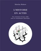 Couverture du livre « L'histoire en actes ; les ressources du jeu video pour le savoir historique » de Martine Robert aux éditions Books On Demand