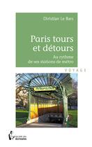 Couverture du livre « Paris tours et detours ; au rythme des stations de métro » de Christian Le Bars aux éditions Societe Des Ecrivains