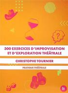 Couverture du livre « 300 exercices d'improvisation et d'exploration théâtrale » de Christophe Tournier aux éditions Librairie Theatrale