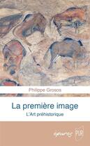 Couverture du livre « La première image : l'art préhistorique » de Philippe Grosos aux éditions Pu De Rennes