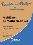 Couverture du livre « Bien débuter en mathématiques : problèmes de mathématiques t.3 ; algèbre linéaire et euclidienne ; L2/L3/classes préparatoires ; corrigés et commentés » de Remi Morvan et Gilbert Monna aux éditions Cepadues