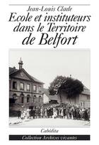 Couverture du livre « Ecole Et Instituteurs Dans Le Territoire De Belfort » de Jean-Louis Clade aux éditions Cabedita