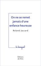 Couverture du livre « On ne se remet jamais d'une enfance heureuse » de Roland Jaccard aux éditions Éditions De L'aire