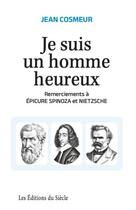 Couverture du livre « Je suis un homme heureux : remerciements à Epicure, Spinoza et Nietzche » de Jean Cosmeur aux éditions Siecle