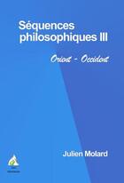 Couverture du livre « Séquences philosophiques t.3 ; Orient-Occident » de Julien Molard aux éditions A A Z Patrimoine