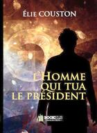 Couverture du livre « L'homme qui tua le président » de Elie Couston aux éditions Bookelis