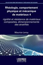 Couverture du livre « Rhéologie, comportement physique et mécanique de matériaux 4 : Rigidité et résistance de matériaux composites, dimensionnements des stratifiés » de Maurice Leroy aux éditions Iste