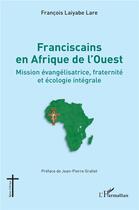 Couverture du livre « Franciscains en Afrique de l'Ouest : mission évangélisatrice, fraternité et écologie intégrale » de Francois Laiyabe Lare aux éditions L'harmattan