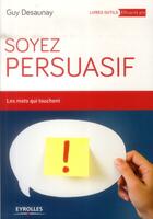 Couverture du livre « Soyez persuasif ; les mots qui touchent » de Guy Desaunay aux éditions Eyrolles